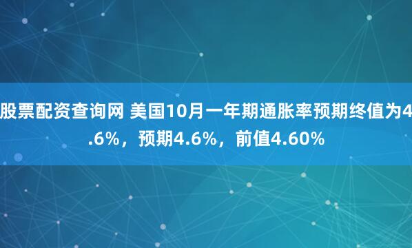 股票配资查询网 美国10月一年期通胀率预期终值为4.6%，预期4.6%，前值4.60%