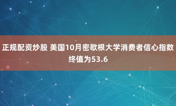 正规配资炒股 美国10月密歇根大学消费者信心指数终值为53.6