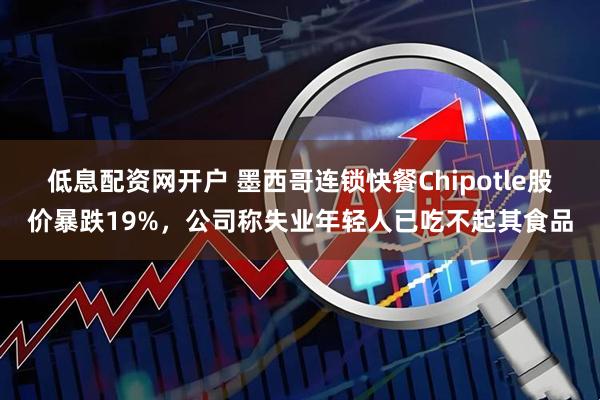 低息配资网开户 墨西哥连锁快餐Chipotle股价暴跌19%，公司称失业年轻人已吃不起其食品