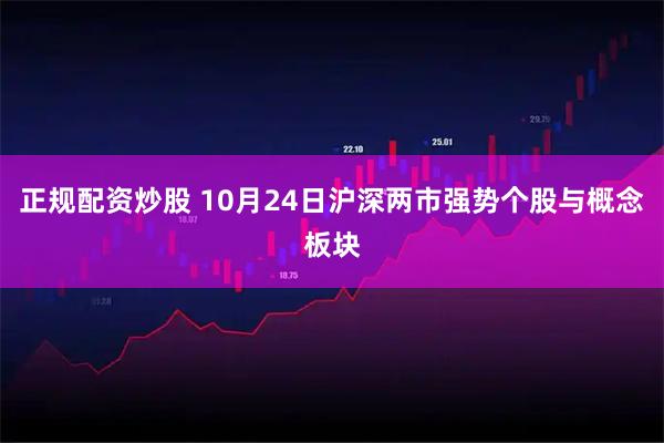 正规配资炒股 10月24日沪深两市强势个股与概念板块
