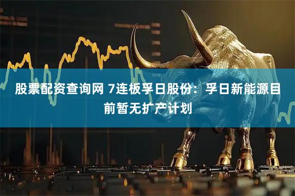 股票配资查询网 7连板孚日股份：孚日新能源目前暂无扩产计划