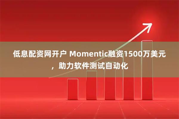 低息配资网开户 Momentic融资1500万美元，助力软件测试自动化